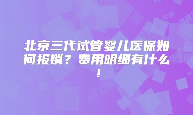 北京三代试管婴儿医保如何报销?费用明细有什么!