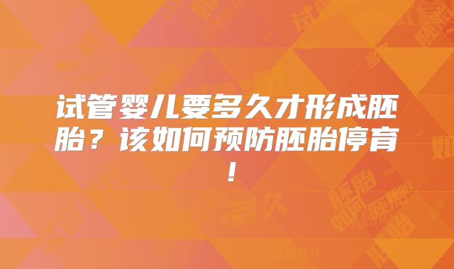 试管婴儿要多久才形成胚胎？该如何预防胚胎停育！