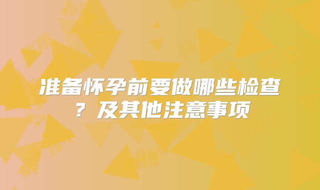 准备怀孕前要做哪些检查？及其他注意事项