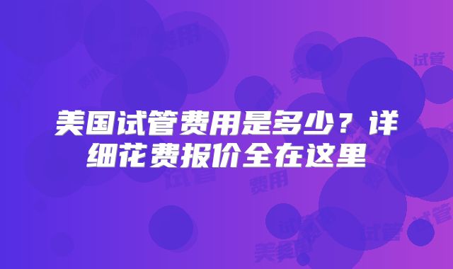 美国试管费用是多少？详细花费报价全在这里