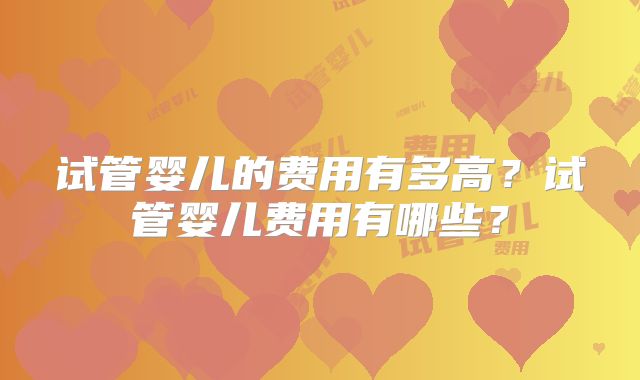 试管婴儿的费用有多高？试管婴儿费用有哪些？