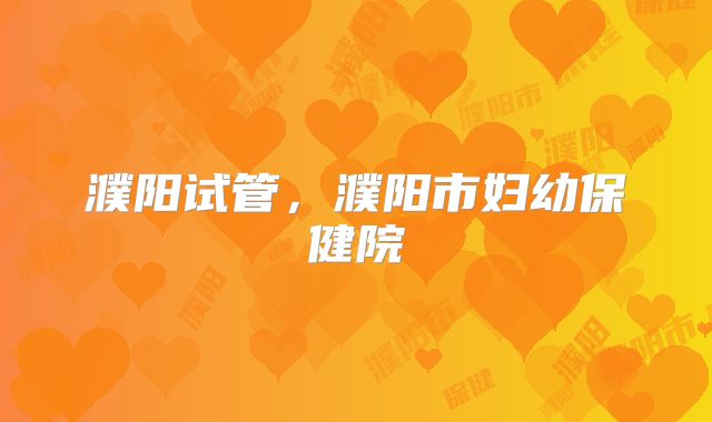 濮阳试管，濮阳市妇幼保健院