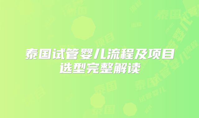 泰国试管婴儿流程及项目选型完整解读