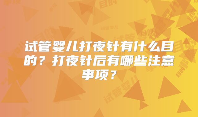 试管婴儿打夜针有什么目的？打夜针后有哪些注意事项？