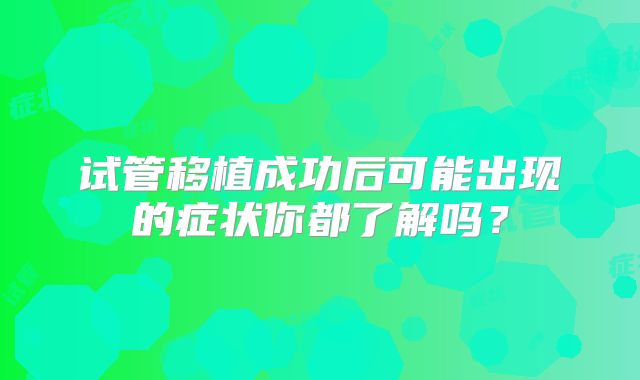试管移植成功后可能出现的症状你都了解吗？