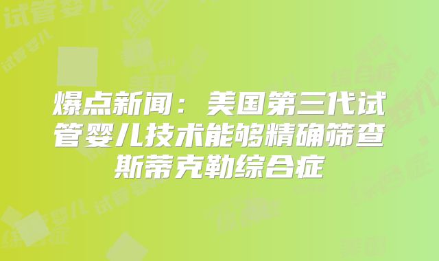 爆点新闻：美国第三代试管婴儿技术能够精确筛查斯蒂克勒综合症