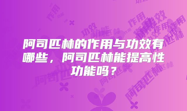 阿司匹林的作用与功效有哪些，阿司匹林能提高性功能吗？
