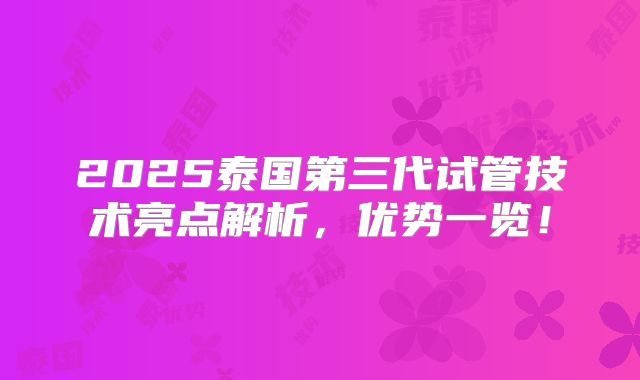 2025泰国第三代试管技术亮点解析，优势一览！