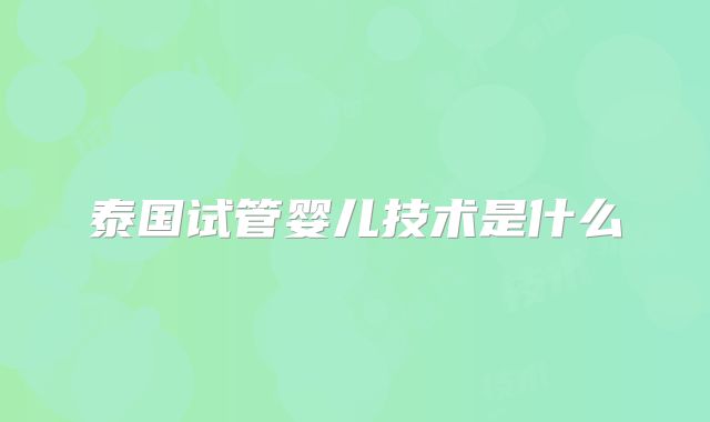 泰国试管婴儿技术是什么