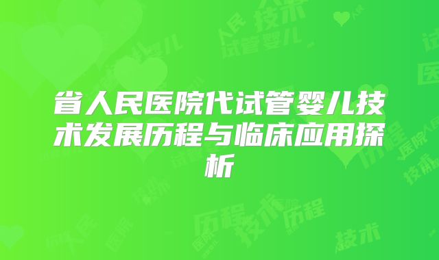 省人民医院代试管婴儿技术发展历程与临床应用探析