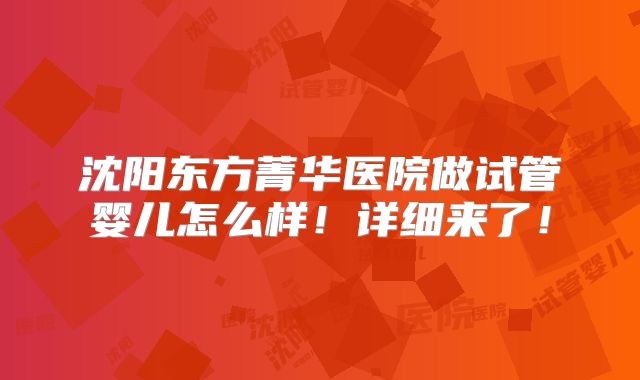 沈阳东方菁华医院做试管婴儿怎么样!详细来了!