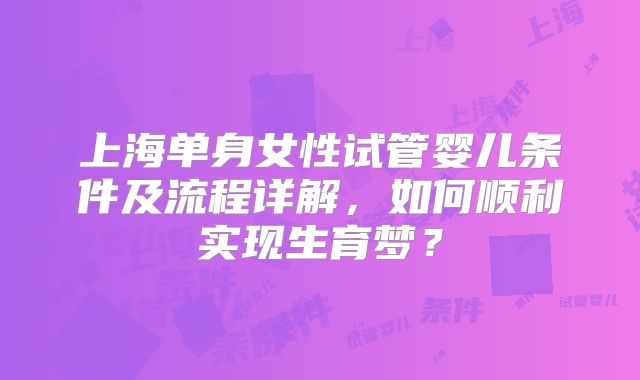上海单身女性试管婴儿条件及流程详解，如何顺利实现生育梦？
