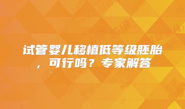 试管婴儿移植低等级胚胎，可行吗？专家解答