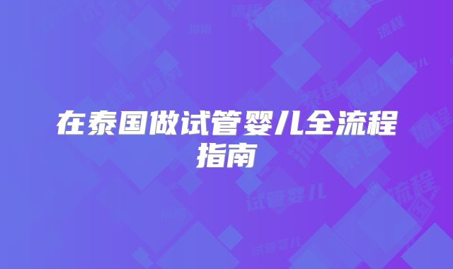 在泰国做试管婴儿全流程指南