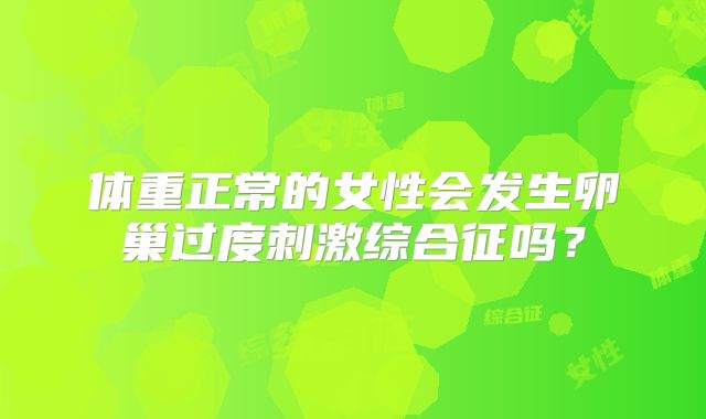 体重正常的女性会发生卵巢过度刺激综合征吗?