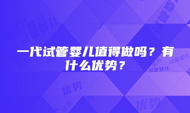 一代试管婴儿值得做吗?有什么优势?