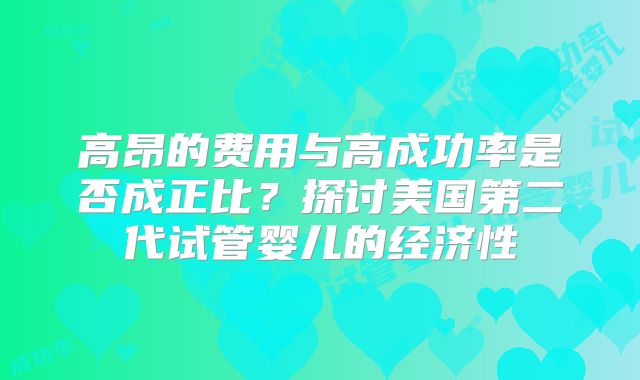 高昂的费用与高成功率是否成正比？探讨美国第二代试管婴儿的经济性