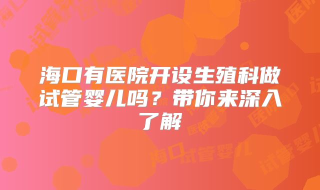 海口有医院开设生殖科做试管婴儿吗？带你来深入了解