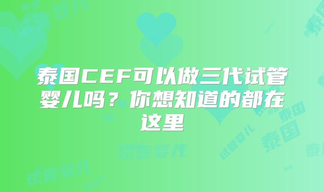 泰国CEF可以做三代试管婴儿吗？你想知道的都在这里