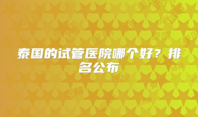 泰国的试管医院哪个好？排名公布