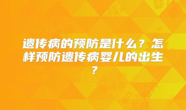 遗传病的预防是什么？怎样预防遗传病婴儿的出生？