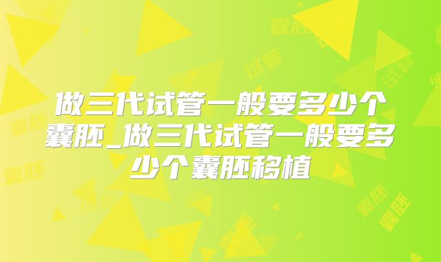 做三代试管一般要多少个囊胚_做三代试管一般要多少个囊胚移植
