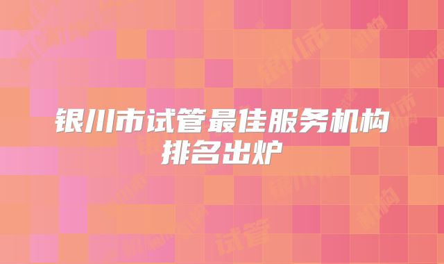 银川市试管最佳服务机构排名出炉