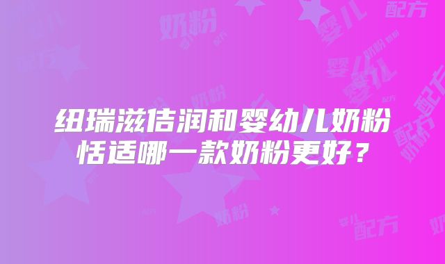 纽瑞滋佶润和婴幼儿奶粉恬适哪一款奶粉更好？