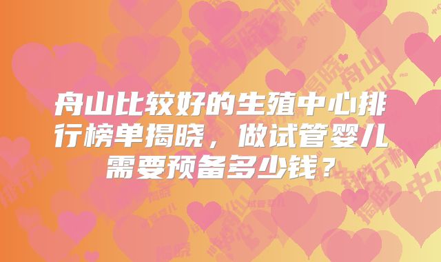 舟山比较好的生殖中心排行榜单揭晓，做试管婴儿需要预备多少钱？
