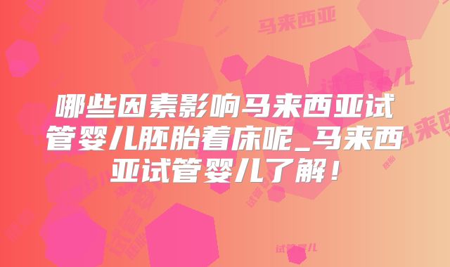 哪些因素影响马来西亚试管婴儿胚胎着床呢_马来西亚试管婴儿了解！