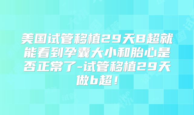 美国试管移植29天B超就能看到孕囊大小和胎心是否正常了-试管移植29天做b超!