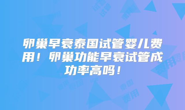 卵巢早衰泰国试管婴儿费用!卵巢功能早衰试管成功率高吗!