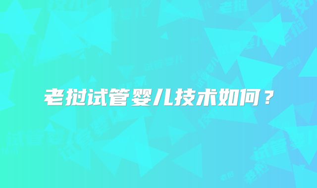 老挝试管婴儿技术如何？