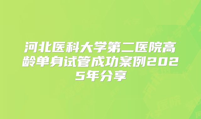 河北医科大学第二医院高龄单身试管成功案例2025年分享