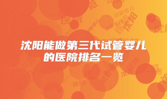 沈阳能做第三代试管婴儿的医院排名一览