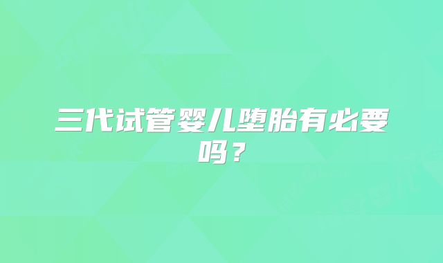 三代试管婴儿堕胎有必要吗？