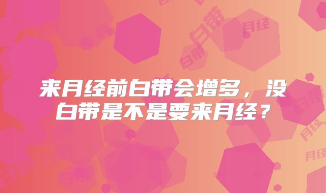 来月经前白带会增多,没白带是不是要来月经?