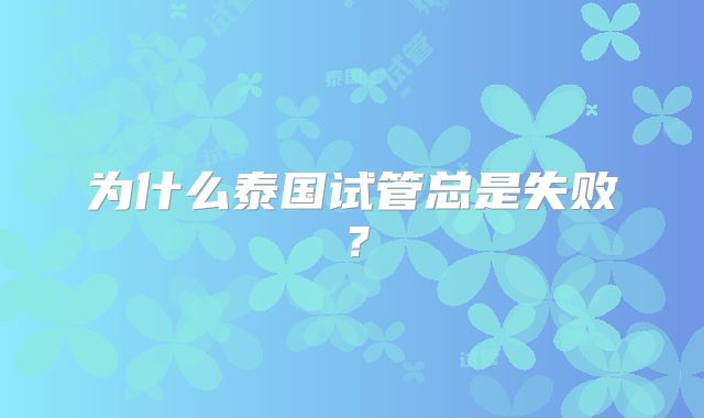 为什么泰国试管总是失败？