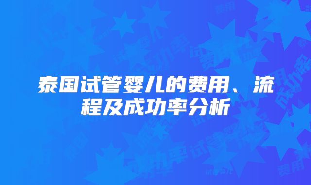 泰国试管婴儿的费用、流程及成功率分析