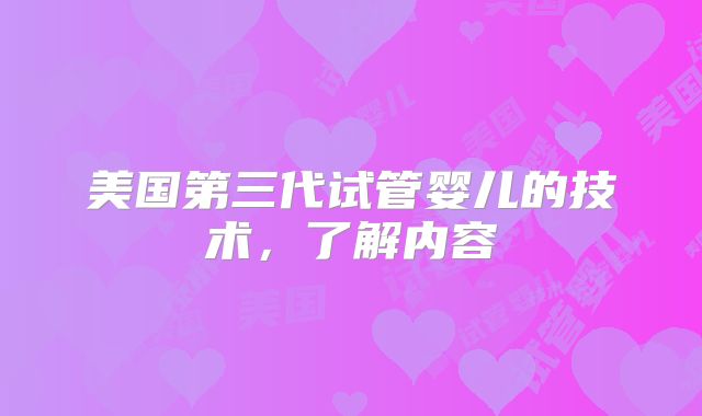 美国第三代试管婴儿的技术，了解内容