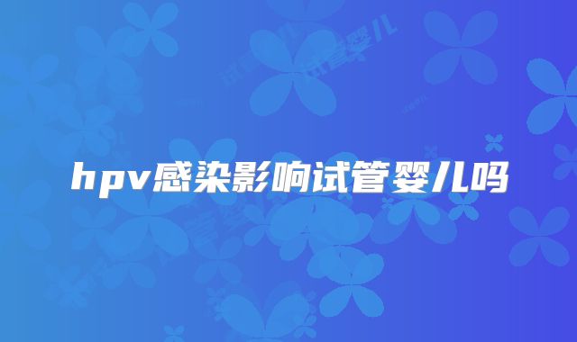 hpv感染影响试管婴儿吗