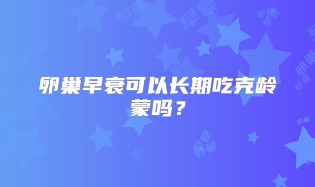 卵巢早衰可以长期吃克龄蒙吗？