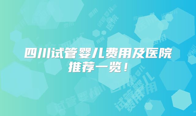 四川试管婴儿费用及医院推荐一览！