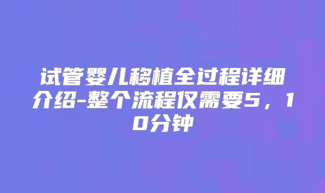 试管婴儿移植全过程详细介绍-整个流程仅需要5，10分钟