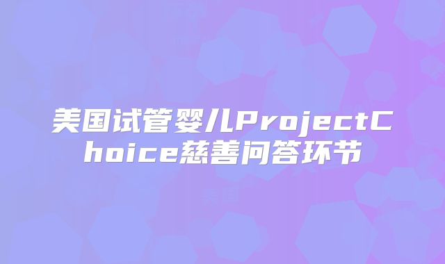 美国试管婴儿ProjectChoice慈善问答环节
