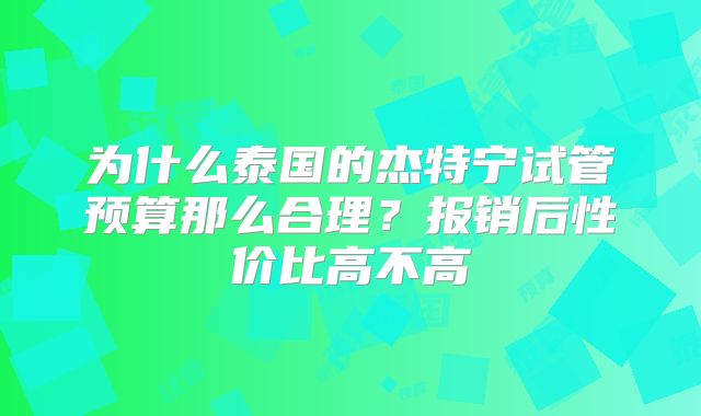 为什么泰国的杰特宁试管预算那么合理？报销后性价比高不高
