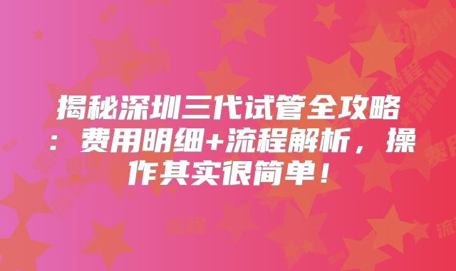 揭秘深圳三代试管全攻略：费用明细+流程解析，操作其实很简单！