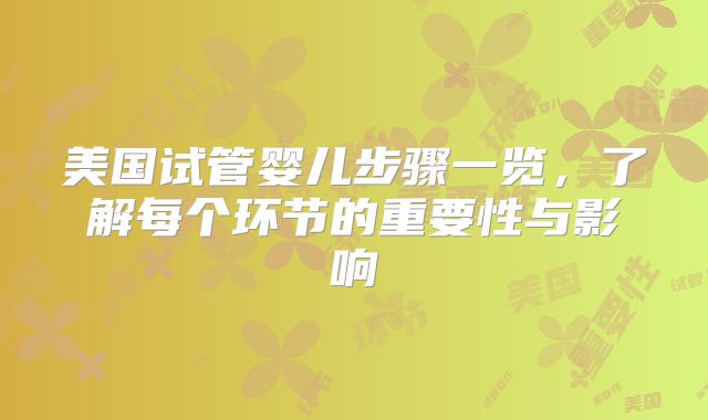 美国试管婴儿步骤一览，了解每个环节的重要性与影响