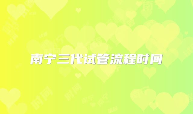 南宁三代试管流程时间