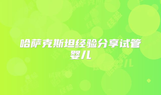 哈萨克斯坦经验分享试管婴儿